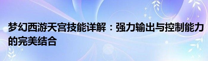 梦幻西游天宫技能详解：强力输出与控制能力的完美结合