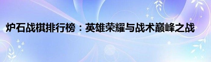 炉石战棋排行榜：英雄荣耀与战术巅峰之战