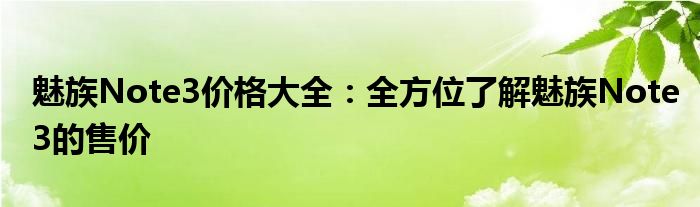 魅族Note3价格大全：全方位了解魅族Note3的售价