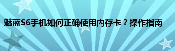 魅蓝S6手机如何正确使用内存卡？操作指南