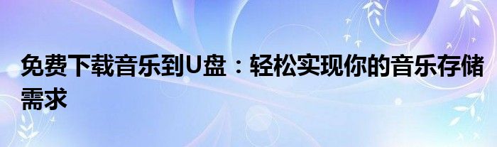 免费下载音乐到U盘：轻松实现你的音乐存储需求