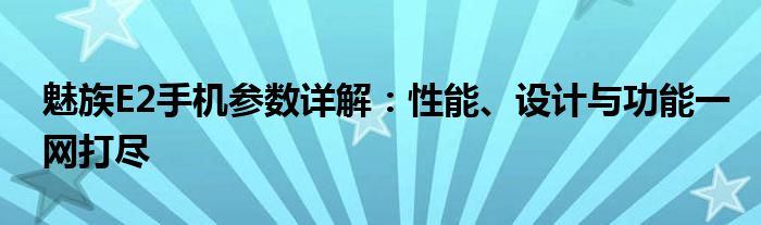 魅族E2手机参数详解：性能、设计与功能一网打尽