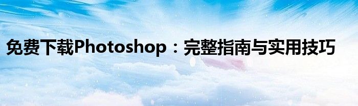 免费下载Photoshop：完整指南与实用技巧