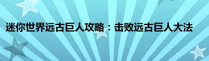 迷你世界远古巨人攻略：击败远古巨人大法