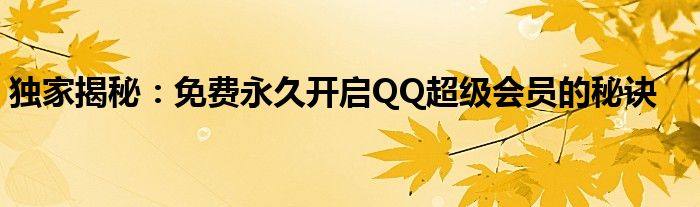 独家揭秘：免费永久开启QQ超级会员的秘诀