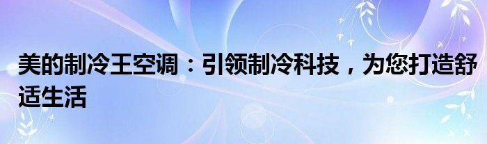 美的制冷王空调：引领制冷科技，为您打造舒适生活