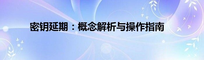 密钥延期：概念解析与操作指南