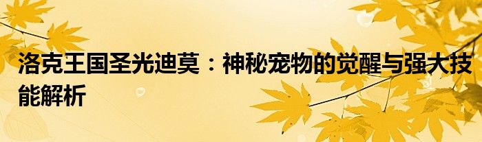 洛克王国圣光迪莫：神秘宠物的觉醒与强大技能解析