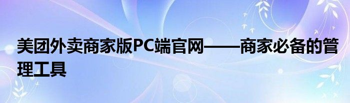 美团外卖商家版PC端官网——商家必备的管理工具