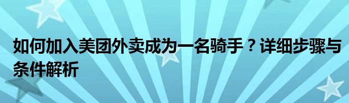 如何加入美团外卖成为一名骑手？详细步骤与条件解析