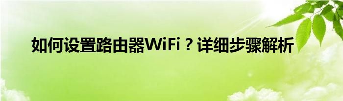 如何设置路由器WiFi？详细步骤解析