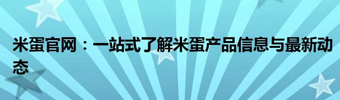 米蛋官网：一站式了解米蛋产品信息与最新动态