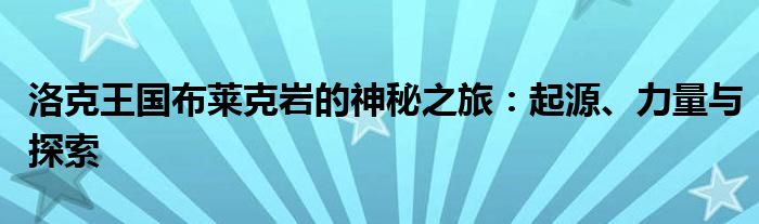 洛克王国布莱克岩的神秘之旅：起源、力量与探索