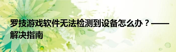 罗技游戏软件无法检测到设备怎么办？——解决指南