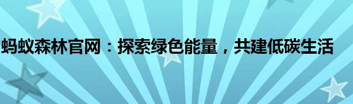 蚂蚁森林官网：探索绿色能量，共建低碳生活