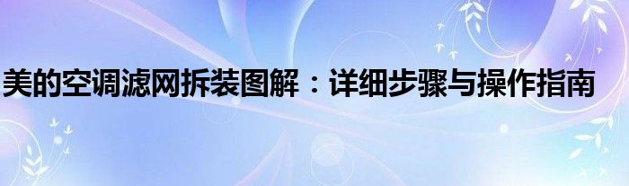 美的空调滤网拆装图解：详细步骤与操作指南