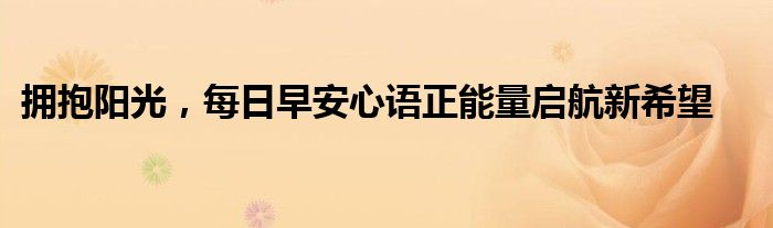 拥抱阳光，每日早安心语正能量启航新希望