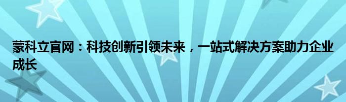 蒙科立官网：科技创新引领未来，一站式解决方案助力企业成长