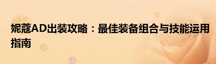 妮蔻AD出装攻略：最佳装备组合与技能运用指南