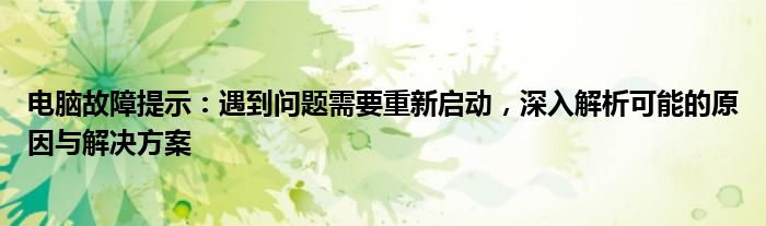 电脑故障提示：遇到问题需要重新启动，深入解析可能的原因与解决方案