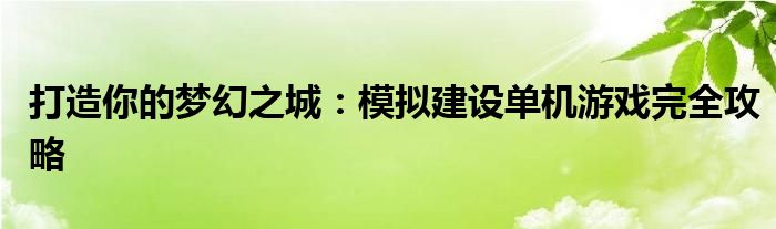 打造你的梦幻之城：模拟建设单机游戏完全攻略