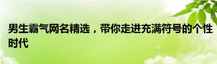 男生霸气网名精选，带你走进充满符号的个性时代