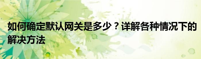 如何确定默认网关是多少？详解各种情况下的解决方法