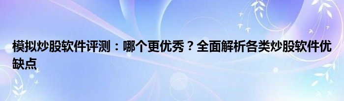 模拟炒股软件评测：哪个更优秀？全面解析各类炒股软件优缺点