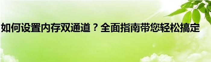 如何设置内存双通道？全面指南带您轻松搞定