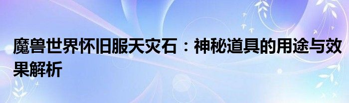 魔兽世界怀旧服天灾石：神秘道具的用途与效果解析