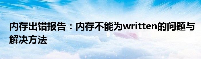 内存出错报告：内存不能为written的问题与解决方法