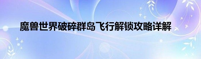 魔兽世界破碎群岛飞行解锁攻略详解