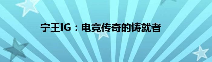 宁王IG：电竞传奇的铸就者