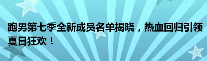 跑男第七季全新成员名单揭晓，热血回归引领夏日狂欢！