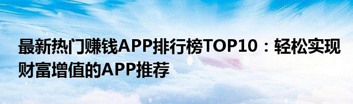 最新热门赚钱APP排行榜TOP10：轻松实现财富增值的APP推荐