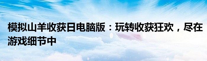 模拟山羊收获日电脑版：玩转收获狂欢，尽在游戏细节中