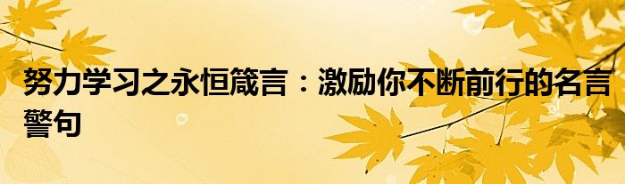 努力学习之永恒箴言：激励你不断前行的名言警句