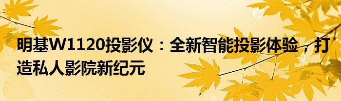 明基W1120投影仪：全新智能投影体验，打造私人影院新纪元