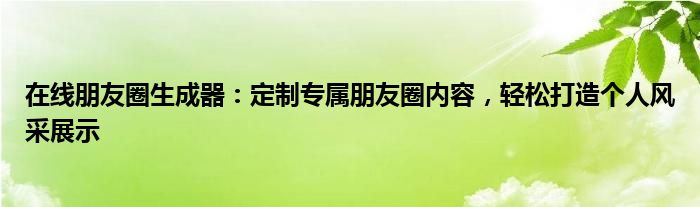 在线朋友圈生成器：定制专属朋友圈内容，轻松打造个人风采展示