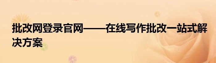 批改网登录官网——在线写作批改一站式解决方案