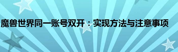 魔兽世界同一账号双开：实现方法与注意事项