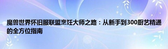 魔兽世界怀旧服联盟烹饪大师之路：从新手到300厨艺精通的全方位指南