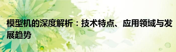 模型机的深度解析：技术特点、应用领域与发展趋势