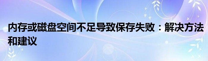 内存或磁盘空间不足导致保存失败：解决方法和建议