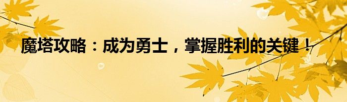 魔塔攻略：成为勇士，掌握胜利的关键！