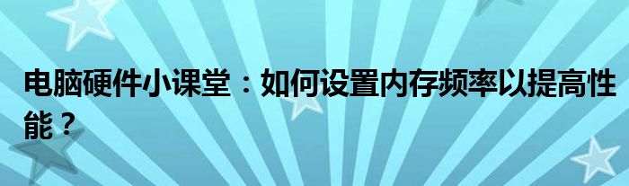 电脑硬件小课堂：如何设置内存频率以提高性能？