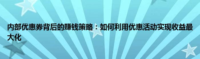 内部优惠券背后的赚钱策略：如何利用优惠活动实现收益最大化