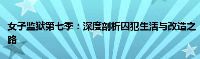 女子监狱第七季：深度剖析囚犯生活与改造之路