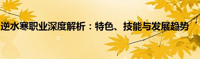 逆水寒职业深度解析：特色、技能与发展趋势