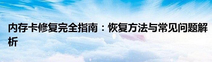 内存卡修复完全指南：恢复方法与常见问题解析